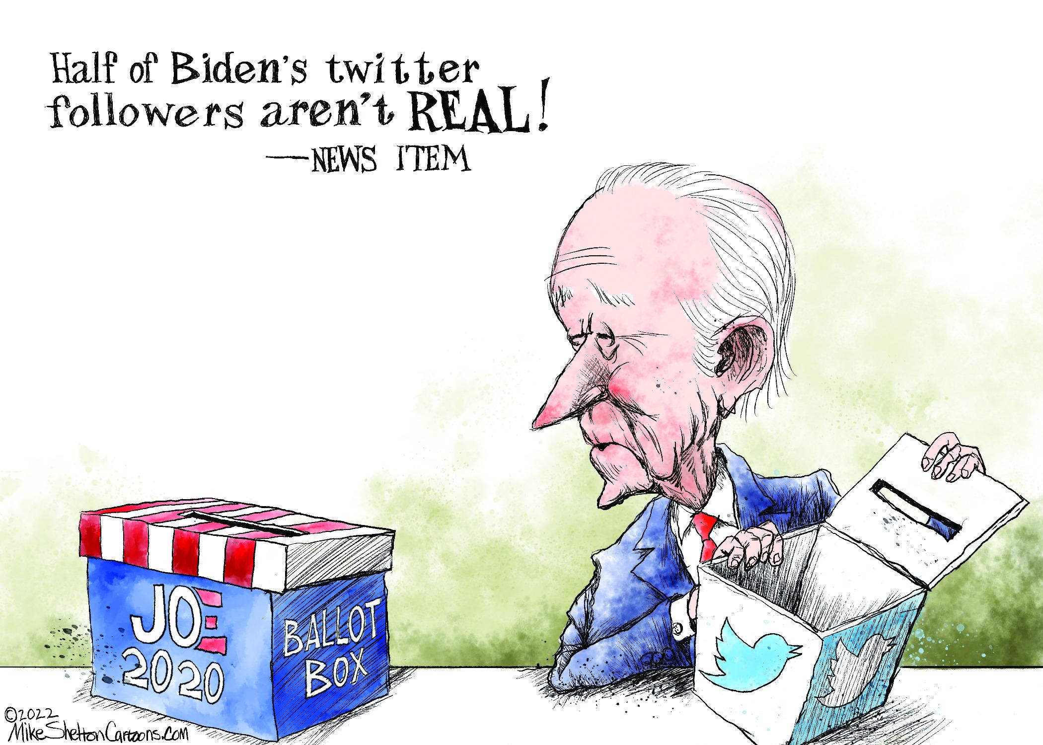 Recreation OCR: Half of Biden's twitter followers aren't REAL! -NEWS ITEM JO 2020 ?2022 Mike Shelton Cartoons.com BALLOT BOX Half of Biden's twitter followers aren't REAL ! -NEWS ITEM JO 2020 ?2022 Mike Shelton Cartoons.com BALLOT BOX