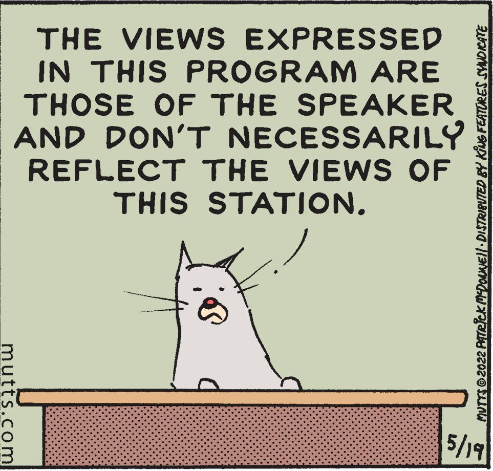 Slope OCR: THE VIEWS EXPRESSED IN THIS PROGRAM ARE THOSE OF THE SPEAKER AND DON'T NECESSARILY REFLECT THE VIEWS OF THIS STATION. 5/19 MUTTSO2022 PATRckMDONEll DISTRIBUTED BY KING FEATORES SYNDICATE mutts.com THE VIEWS EXPRESSED IN THIS PROGRAM ARE THOSE OF THE SPEAKER AND DON'T NECESSARILY REFLECT THE VIEWS OF THIS STATION. 5/19 MUTTSO2022 PATRckMDONEll DISTRIBUTED BY KING FEATORES SYNDICATE mutts.com