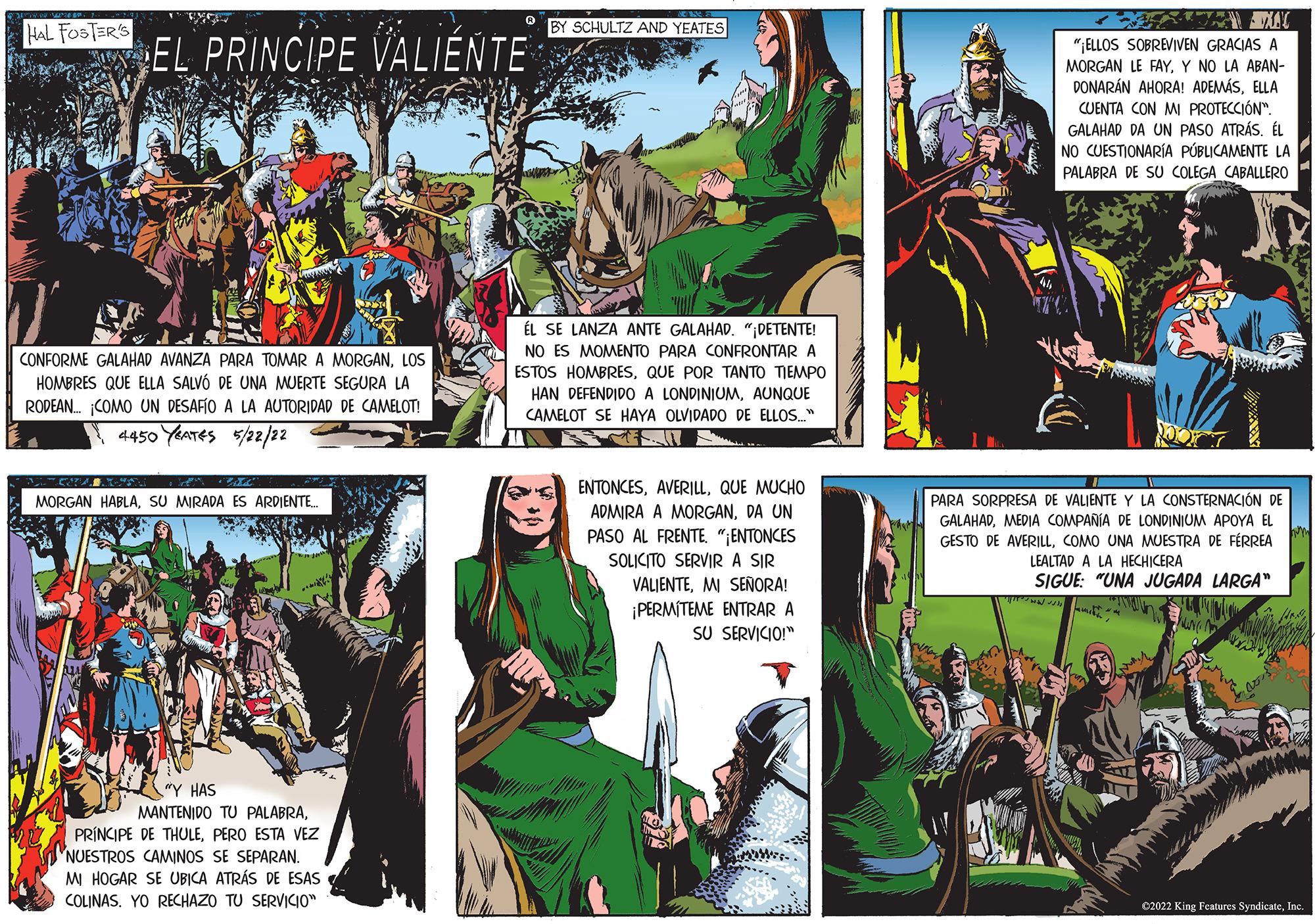 Comics OCR: HAL FOSTERS BY SCHULTZ AND YEATES EL PRINCIPE VALIÉNTE "ELLOS SOBREVIVEN GRACIAS A MORGAN LE FAYY NO LA ABAN- DONARÁN AHORA! ADEMÁSELLA CUENTA CON MI PROTECCIÓN". GALAHAD DA UN PASO ATRÁSÉL NO CUESTIONARÍA PÚBLICAMENTE LA PALABRA DE SU COLEGA CABALLERO ÉL SE LANZA ANTE GALAHAD. ";DETENTE! NO ES MOMENTO PARA CONFRONTAR A ESTOS HOMBRESQUE POR TANTO TEMPO CONFORME GALAHAD AVANZA PARA TOMAR A MORGANLOS HOMBRES QUE ELLA SALVÓ DE UNA MUERTE SEGURA LA RODEAN. COMO UN DESAFÍO A LA AUTORIDAD DE CAMELOT! HAN DEFENDIDO A LONDINIUMAUNQUE CAMELOT SE HAYA OLVIDADO DE ELLOS." N 4450 YATES 5/22/22 ENTONCESQUE MUCHO ADMIRA A MORGANDA UN PASO AL FRENTE. "ENTONCES MORGAN HABLASU MIRADA ES ARDIENTE. PARA SORPRESA DE VALIENTE Y LA CONSTERNACIÓN DE GALAHADMEDIA COMPANIA DE LONDINIUM APOYA EL GESTO DE AVERILLCOMO UNA MUESTRA DE FÉRREA LEALTAD A LA HECHICERA SOLICITO SERVIR A SIR SIGUE: "UNA JUGADA LARGA" VALJENTEM SENORA! ¡PERMITEME ENTRAR A SU SERVICIO!" "Y HAS MANTENIDO TU PALABRAPERO ESTA VEZ NUESTROS CAMWINOS SE SEPARAN. M HOGAR SE UBICA ATRÁS DE ESAS COLINAS. YO RECHAZO TU SERVICO" C2022 King Features SyndicateInc HAL FOSTERS BY SCHULTZ AND YEATES EL PRINCIPE VALIÉNTE "ELLOS SOBREVIVEN GRACIAS A MORGAN LE FAYY NO LA ABAN- DONARÁN AHORA! ADEMÁSELLA CUENTA CON MI PROTECCIÓN". GALAHAD DA UN PASO ATRÁSÉL NO CUESTIONARÍA PÚBLICAMENTE LA PALABRA DE SU COLEGA CABALLERO ÉL SE LANZA ANTE GALAHAD. ";DETENTE! NO ES MOMENTO PARA CONFRONTAR A ESTOS HOMBRESQUE POR TANTO TEMPO CONFORME GALAHAD AVANZA PARA TOMAR A MORGANLOS HOMBRES QUE ELLA SALVÓ DE UNA MUERTE SEGURA LA RODEAN. COMO UN DESAFÍO A LA AUTORIDAD DE CAMELOT! HAN DEFENDIDO A LONDINIUMAUNQUE CAMELOT SE HAYA OLVIDADO DE ELLOS." N 4450 YATES 5/22/22 ENTONCESQUE MUCHO ADMIRA A MORGANDA UN PASO AL FRENTE. "ENTONCES MORGAN HABLASU MIRADA ES ARDIENTE. PARA SORPRESA DE VALIENTE Y LA CONSTERNACIÓN DE GALAHADMEDIA COMPANIA DE LONDINIUM APOYA EL GESTO DE AVERILLCOMO UNA MUESTRA DE FÉRREA LEALTAD A LA HECHICERA SOLICITO SERVIR A SIR SIGUE: "UNA JUGADA LARGA" VALJENTEM SENORA! ¡PERMITEME ENTRAR A SU SERVICIO!" "Y HAS MANTENIDO TU PALABRAPRÍNCIPE DE THULEPERO ESTA VEZ NUESTROS CAMWINOS SE SEPARAN. M HOGAR SE UBICA ATRÁS DE ESAS COLINAS. YO RECHAZO TU SERVICO" C2022 King Features Syndicate