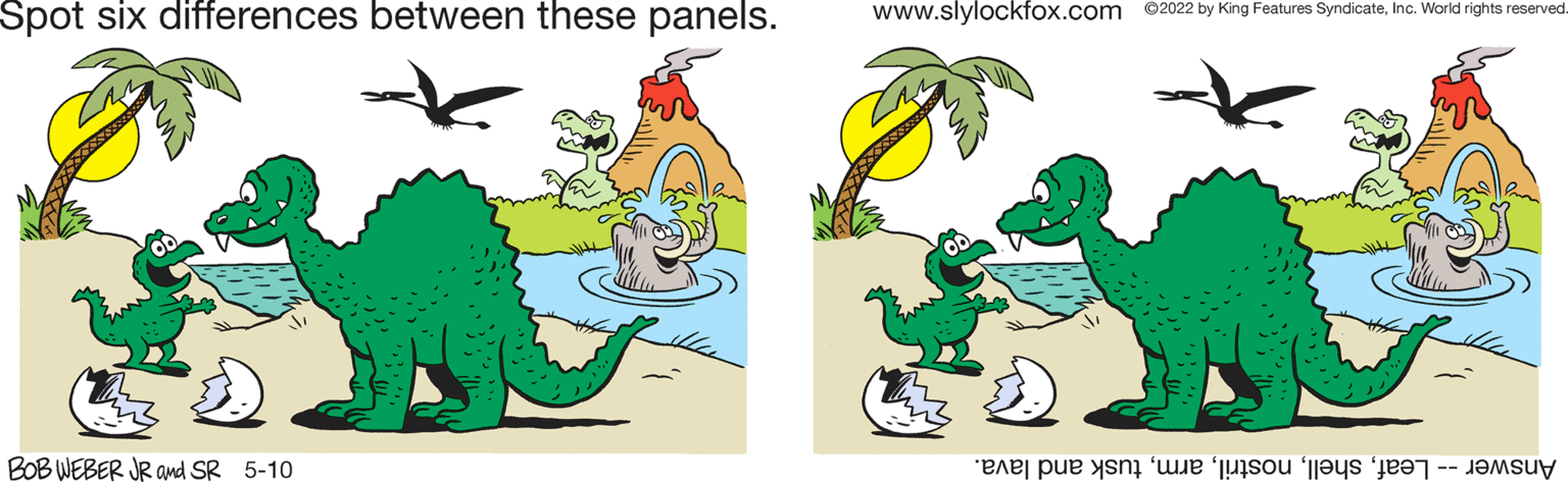 Font OCR: Spot six differences between these panels. www.slylockfox.com ©2022 by King Features SyndicateInc. World rights reserved BOB WEBER JR and SR 5-10 Answer eafusk nd lava. Spot six differences between these panels. www.slylockfox.com ©2022 by King Features SyndicateInc. World rights reserved BOB WEBER JR and SR 5-10 Answer eafusk nd lava.