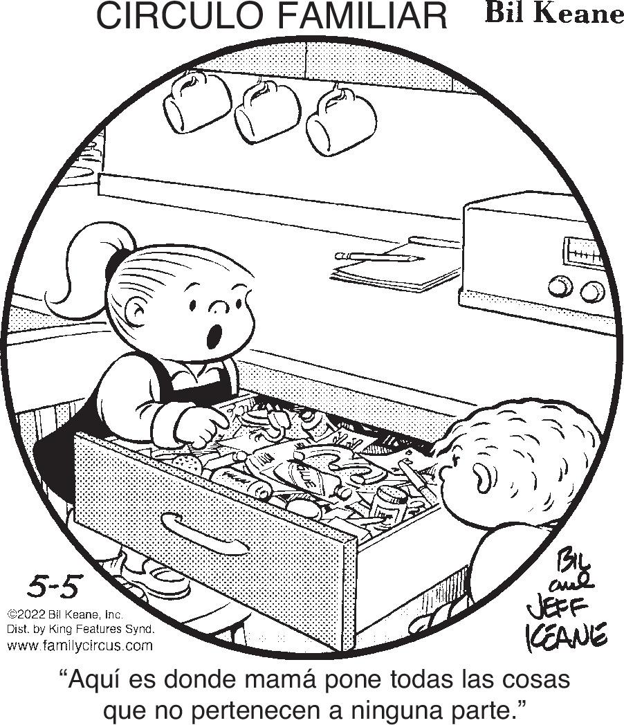 Drawing OCR: CIRCULO FAMILIAR Bil Keane BIL aul JEFF KEANE 5-5 ©2022 Bil Keaneinc. Dist. by King Features Synd. www.familycircus.com “Aquí es donde mamá pone todas las cosas que no pertenecen a ninguna parte." CIRCULO FAMILIAR Bil Keane BIL aul JEFF KEANE 5-5 ©2022 Bil Keaneinc. Dist. by King Features Synd. www.familycircus.com “Aquí es donde mamá pone todas las cosas que no pertenecen a ninguna parte."