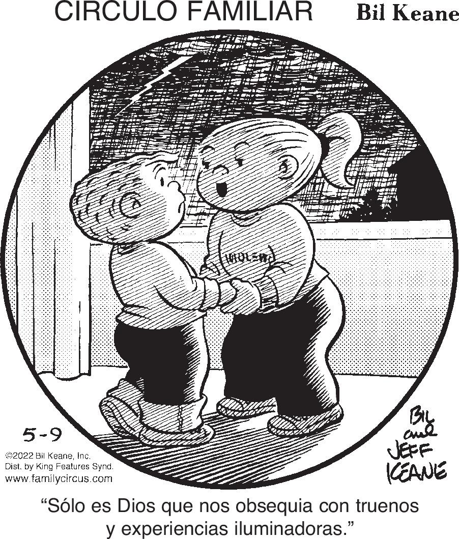 Illustration OCR: CIRCULO FAMILIAR Bil Keane Stock BL 5-9 02022 Bil KeaneInc. Dist. by King Features Synd. www.familycircus.com JEFF KEANE "Sólo es Dios que nos obsequia con truenos y experiencias iluminadoras." CIRCULO FAMILIAR Bil Keane Stock BL 5-9 02022 Bil KeaneInc. Dist. by King Features Synd. www.familycircus.com JEFF KEANE "Sólo es Dios que nos obsequia con truenos y experiencias iluminadoras."