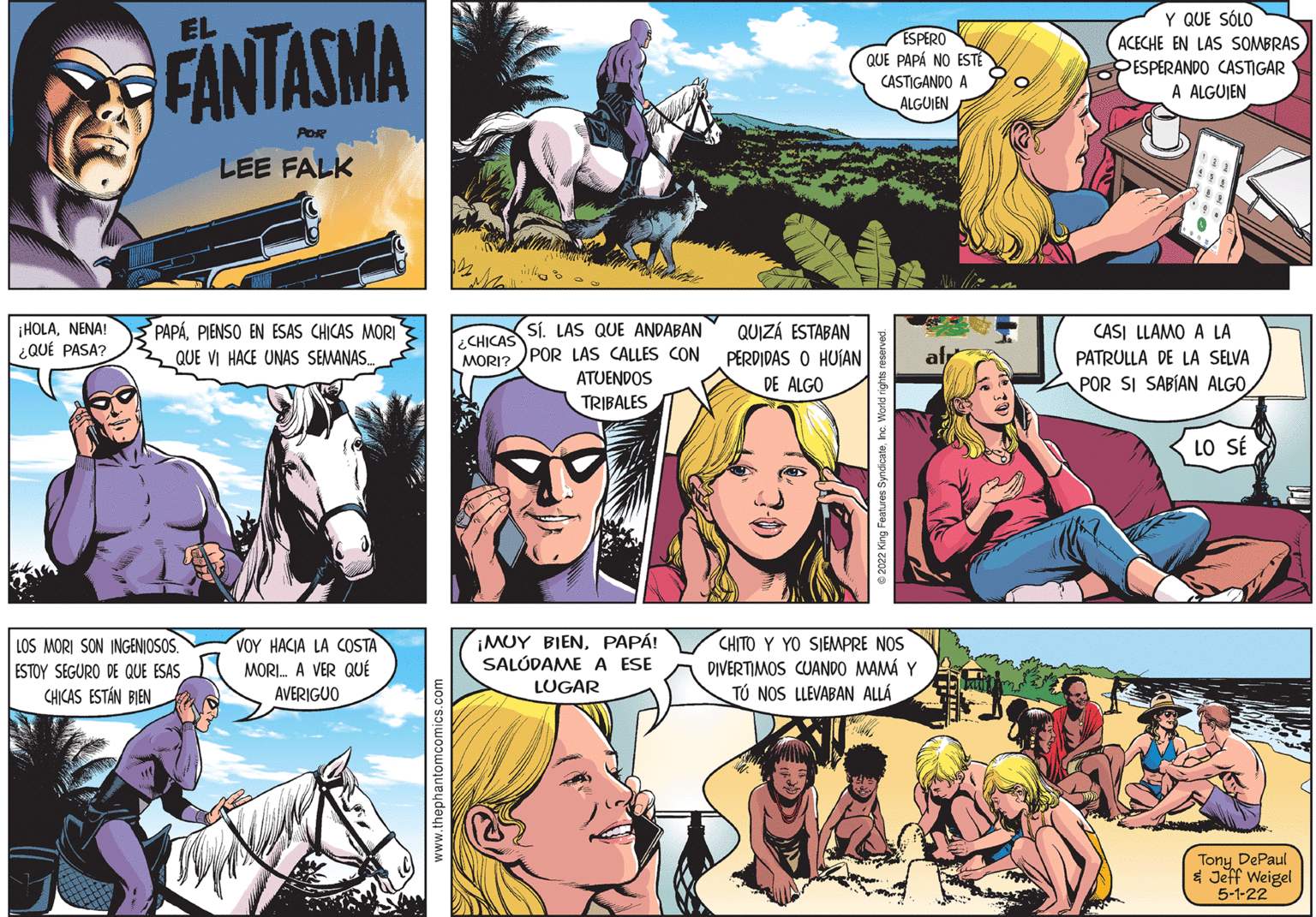 People OCR: Y QUE SÓLO ACECHE EN LAS SOMBRAS PESPERANDO CASTIGAR A ALGUIEN EL FANTASMA ESPERO QUE PAPÁ NO ESTÉ CASTIGANDO A ALGUJEN POR LEE FALK ¡HOLANENA! ¿QUÉ PASA? PAPÁPIENSO EN ESAS CHICAS MORI Sí. LAS QUE ANDABAN QUIZÁ ESTABAN PERDIDAS O HUÍAN DE ALGO CASI LLAMO A LA PATRULLA DE LA SELVA POR SI SABÍAN ALGO ¿CHICAS MORI? POR LAS CALLES CON ATUENDOS TRIBALES QUE VI HACE UNAS SEMANAS. LO SÉ LOS MORI SON INGENJOSOS. ESTOY SEGURO DE QUE ESAS CHICAS ESTÁN BIEN VOY HACIA LA COSTA MORI. A VER QUÉ AVERIGUO ¡MUY BIENPAPÁ! SALÓDAME A ESE LUGAR CHITO Y YO SIEMPRE NOS DIVERTIMOS CUANDO MAMÁ Y TÚ NOS LLEVABAN ALLÁ Tony DePaul * Jeff Weigel 5-1-22 Y QUE SÓLO ACECHE EN LAS SOMBRAS PESPERANDO CASTIGAR A ALGUIEN EL FANTASMA ESPERO QUE PAPÁ NO ESTÉ CASTIGANDO A ALGUJEN POR LEE FALK ¡HOLANENA! ¿QUÉ PASA? PAPÁPIENSO EN ESAS CHICAS MORI Sí. LAS QUE ANDABAN QUIZÁ ESTABAN PERDIDAS O HUÍAN DE ALGO CASI LLAMO A LA PATRULLA DE LA SELVA POR SI SABÍAN ALGO ¿CHICAS MORI? POR LAS CALLES CON ATUENDOS TRIBALES QUE VI HACE UNAS SEMANAS. LO SÉ LOS MORI SON INGENJOSOS. ESTOY SEGURO DE QUE ESAS CHICAS ESTÁN BIEN VOY HACIA LA COSTA MORI. A VER QUÉ AVERIGUO ¡MUY BIENPAPÁ! SALÓDAME A ESE LUGAR CHITO Y YO SIEMPRE NOS DIVERTIMOS CUANDO MAMÁ Y TÚ NOS LLEVABAN ALLÁ Tony DePaul * Jeff Weigel 5-1-22