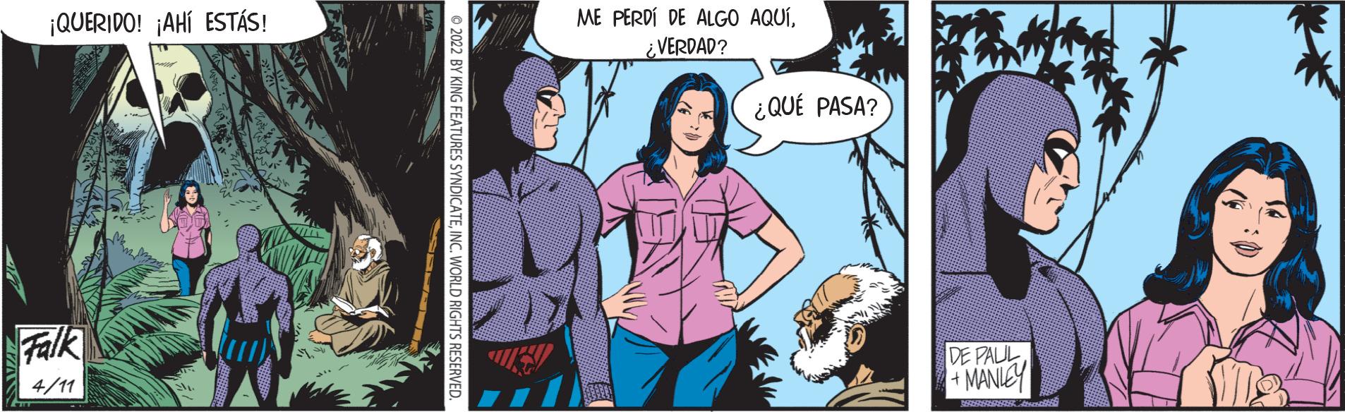 Fictional character OCR: ¡QUERIDO! ¡AHÍ ESTÁS! ME PERDÍ DE ALGO AQUÍ¿VERDAD? ¿QUÉ PASA? Falk DE PAUL +MANIEY 4/11 © 202 BY KING FEATURES SYNDICATEINC. WORLD RIGHTS RESERVED ¡QUERIDO! ¡AHÍ ESTÁS! ME PERDÍ DE ALGO AQUÍ¿VERDAD? ¿QUÉ PASA? Falk DE PAUL +MANIEY 4/11 © 202 BY KING FEATURES SYNDICATEINC. WORLD RIGHTS RESERVED