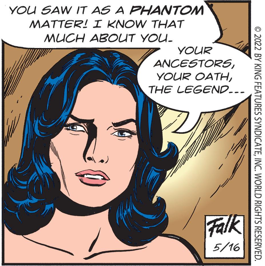 Happy OCR: YOU SAW IT AS A PHANTOM MATTER! I KNOW THAT MUCH ABOUT YOU- YOUR ANCESTORSTHE LEGEND..- Falk 5/16 © 2022 BY KING FEATURES SYNDICATEINC. WORLD RIGHTS RESERVED. YOU SAW IT AS A PHANTOM MATTER! I KNOW THAT MUCH ABOUT YOU- YOUR ANCESTORSYOUR OATHTHE LEGEND..- Falk 5/16 © 2022 BY KING FEATURES SYNDICATEINC. WORLD RIGHTS RESERVED.