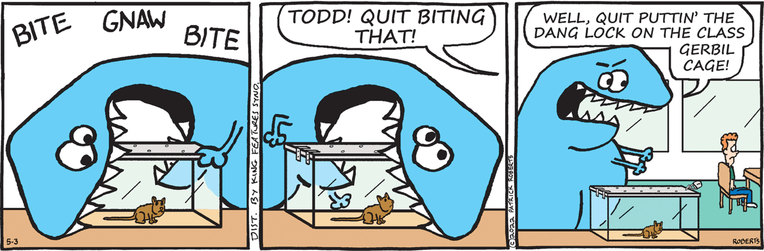 Mammal OCR: BITE GNAW BITE TODD! QUIT BITING THAT! WELLQUIT PUTTIN' THE DANG LOCK ON THE CLASS GERBIL CAGE! 5-3 RODERTS DIST. BY KING FEATURES ST BITE GNAW BITE TODD! QUIT BITING THAT! WELLQUIT PUTTIN' THE DANG LOCK ON THE CLASS GERBIL CAGE! 5-3 RODERTS DIST. BY KING FEATURES ST
