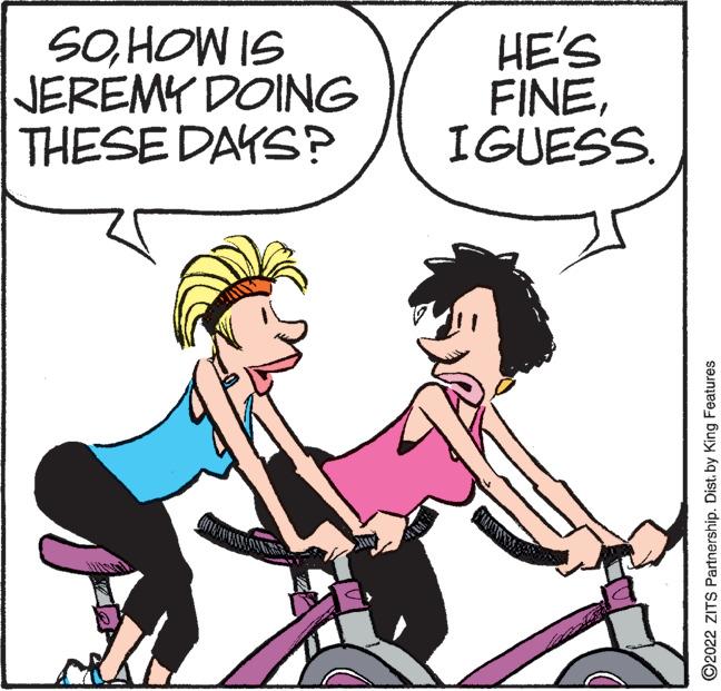 Bicycle wheel OCR: SOHOW IS JEREMY DOING THESE DAYS? HE'S FINEIGUESS. ©2022 ZITS Partnership. Dist. by King Features SOHOW IS JEREMY DOING THESE DAYS? HE'S FINEIGUESS. ©2022 ZITS Partnership. Dist. by King Features