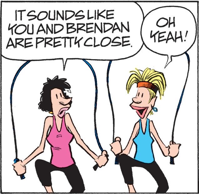 White OCR: IT SOUNDS LIKE YOU AND BRENDAN ARE PRETTK CLOSE. TEAH! OH IT SOUNDS LIKE YOU AND BRENDAN ARE PRETTK CLOSE. TEAH! OH