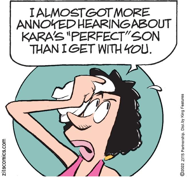 Jaw OCR: IALMOSTGOT MORE ANNOYED HEARINGABOUT KARA'S "PERFECT"SON THAN IGET WITH 4OU. zitscomics.com ©2022 ZITS Partnership. Dist. by King Features IALMOSTGOT MORE ANNOYED HEARINGABOUT KARA'S "PERFECT"SON THAN IGET WITH 4OU. zitscomics.com ©2022 ZITS Partnership. Dist. by King Features