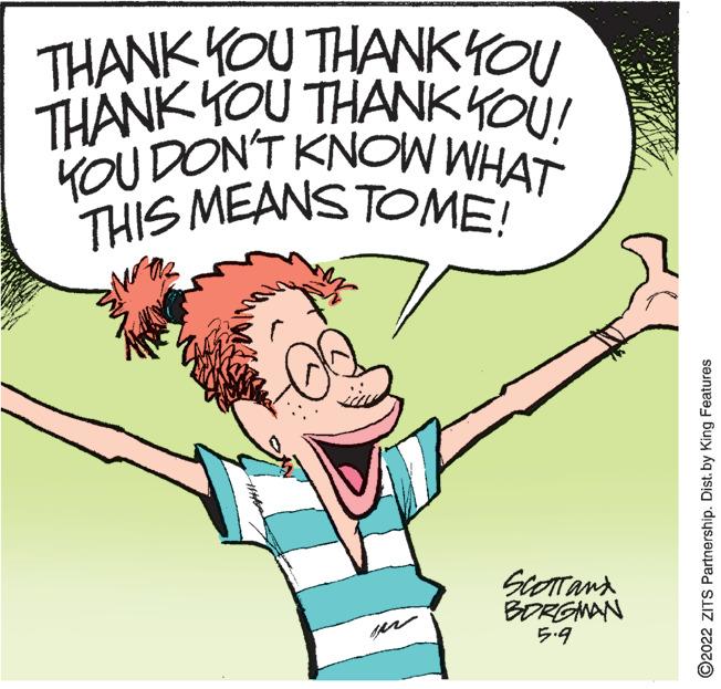 Happy OCR: THIS MEANS TOME! THANK OU THANKYOU THANK YOU THANKKOU! YOU DON'T KNOW WHAT BORGNAN 5.9 ©2022 ZITS Partnership. Dist. by King Features THIS MEANS TOME! THANK OU THANKYOU THANK YOU THANKKOU! YOU DON'T KNOW WHAT BORGNAN 5.9 ©2022 ZITS Partnership. Dist. by King Features