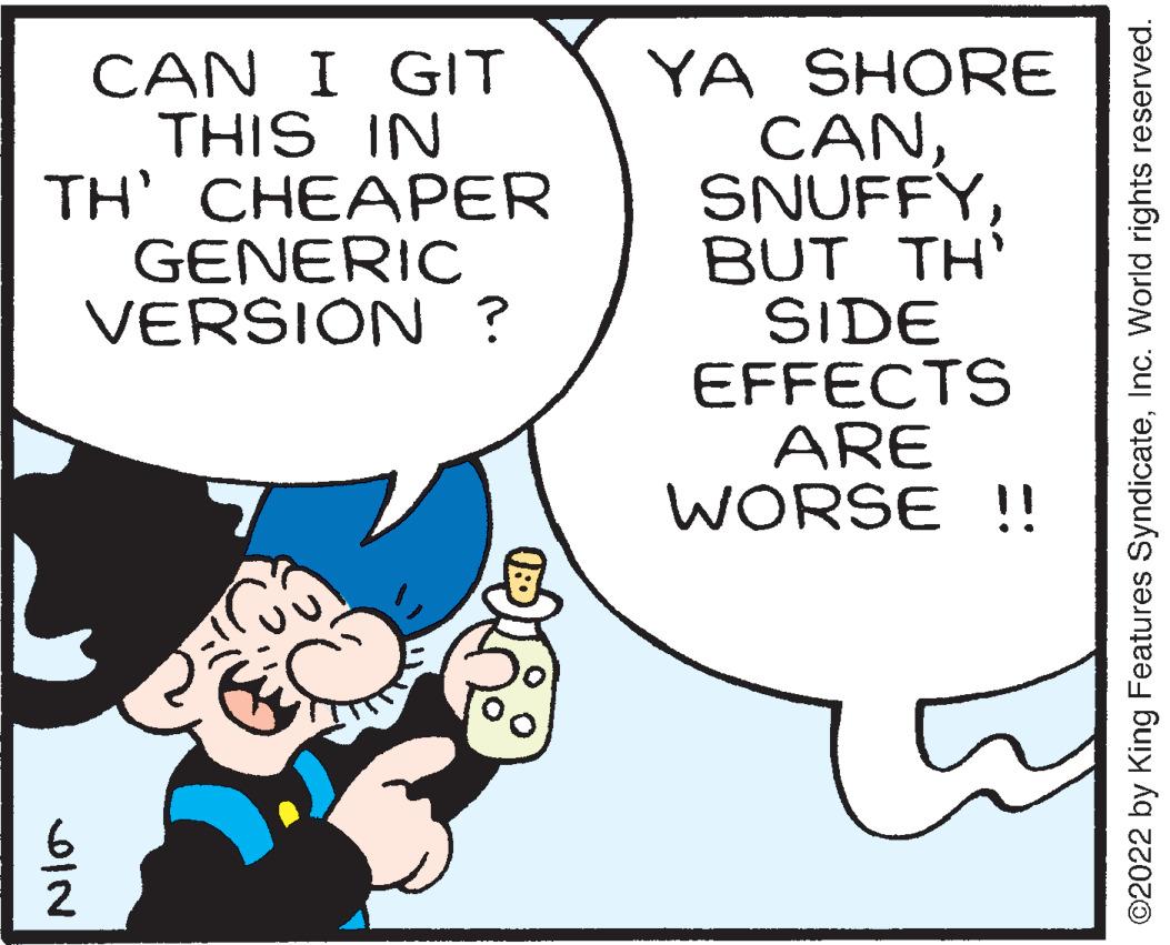 Art OCR: CAN I GIT THIS IN TH' CHEAPER GENERIC VERSION ? SIN 2 YA SHORE CANBUT TH' SIDE EFFECTS ARE WORSE !! ?2022 by King Features SyndicateInc. World rights reserved. CAN I GIT THIS IN TH ' CHEAPER GENERIC VERSION ? SIN 2 YA SHORE CANBUT TH ' SIDE EFFECTS ARE WORSE !! ?2022 by King Features SyndicateInc. World rights reserved .