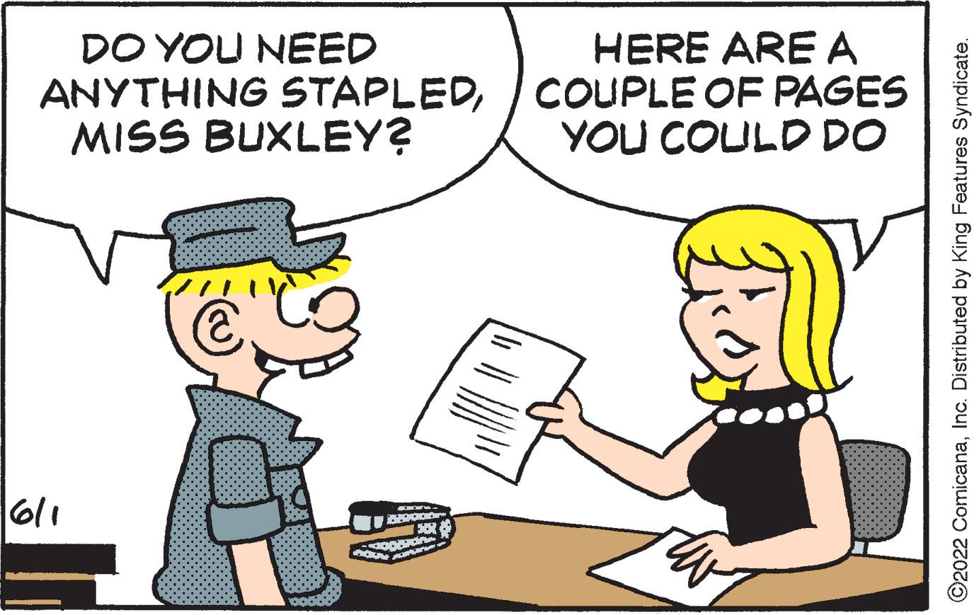 Happy OCR: DO YOU NEED ANYTHING STAPLEDMISS BUXLEY? 16/1 D Eat & apgaudine HOM A HERE ARE A COUPLE OF PAGES YOU COULD DO ?2022 ComicanaInc. Distributed by King Features Syndicate. DO YOU NEED ANYTHING STAPLEDMISS BUXLEY ? 16/1 D Eat & apgaudine HOM A HERE ARE A COUPLE OF PAGES YOU COULD DO ?2022 ComicanaInc. Distributed by King Features Syndicate .