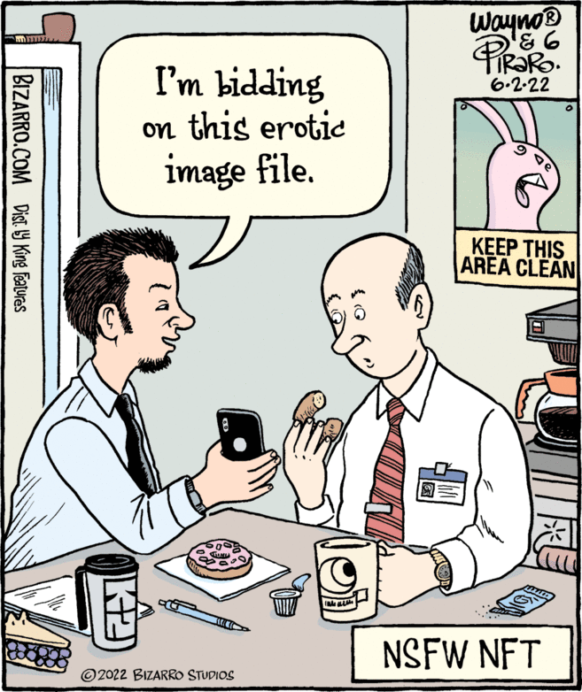 Line OCR: BIZARRO.COM Dist.ly King Features I'm bidding on this erotic image file. 600 TOMU 2022 BIZARRO STUDIOS Me Wayno® '? PIROIRO. 6.2.22 KEEP THIS AREA CLEAN NSFW NFT BIZARRO.COM Dist.ly King Features I'm bidding on this erotic image file . 600 TOMU 2022 BIZARRO STUDIOS Me Wayno® ' ? PIROIRO . 6.2.22 KEEP THIS AREA CLEAN NSFW NFT
