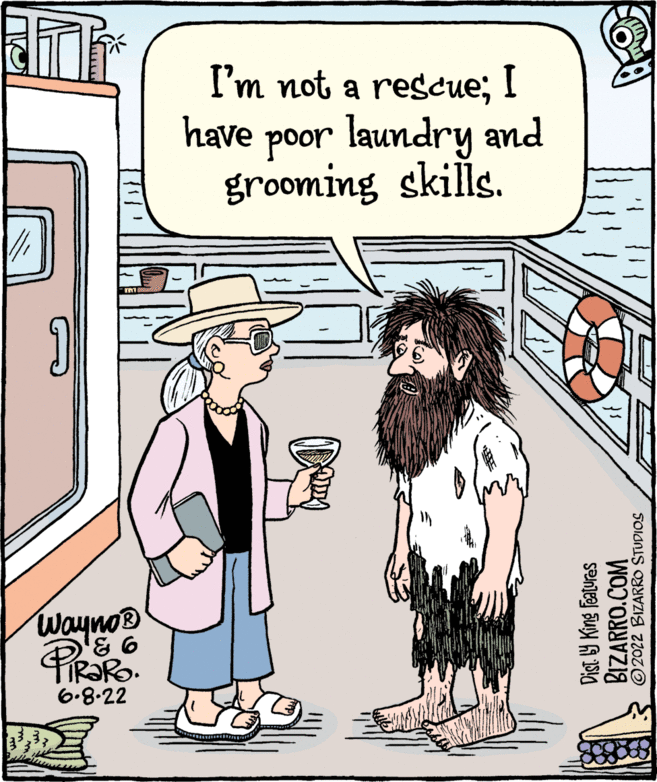 Sharing OCR: am Wayno? ? ? PiRaRo. 6.8.22 I'm not a rescue; I have poor laundry and grooming skills. Dist. y King Features BIZARRO.COM 2022 BIZARRO STUDIOS am Wayno? ? ? PiRaRo . 6.8.22 I'm not a rescue ; I have poor laundry and grooming skills . Dist . y King Features BIZARRO.COM 2022 BIZARRO STUDIOS