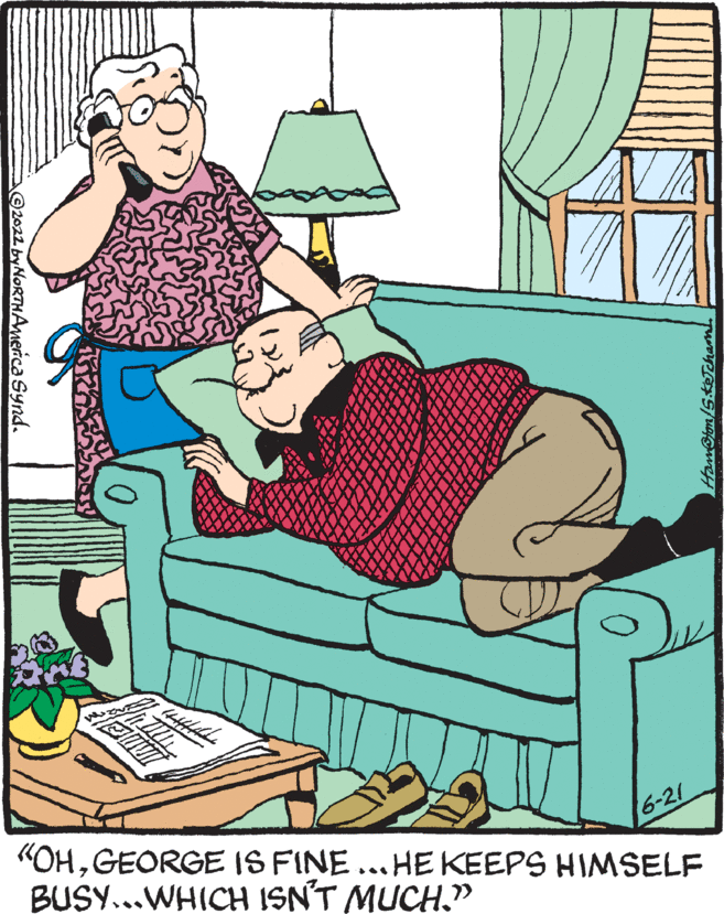 Illustration OCR: 2022 by NORTH America Synd. "OHGEORGE IS FINE...HE KEEPS HIMSELF BUSY...WHICH ISN'T MUCH." 6-21 Hawston/Sketchaml 2022 by NORTH America Synd . " OHGEORGE IS FINE ... HE KEEPS HIMSELF BUSY ... WHICH ISN'T MUCH . " 6-21 Hawston / Sketchaml