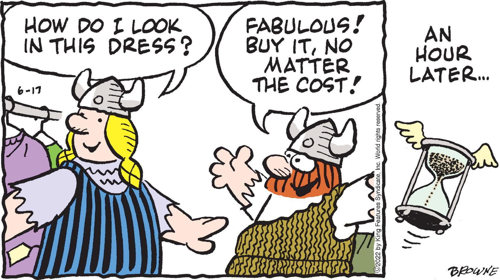 Font OCR: HOW DO I LOOK IN THIS DRESS? 6-17 FABULOUS! BUY ITNO MATTER THE COST! M 92022 by King Features Syndicat AN HOUR LATER... BROWNE HOW DO I LOOK IN THIS DRESS ? 6-17 FABULOUS ! BUY ITNO MATTER THE COST ! M 92022 by King Features Syndicat AN HOUR LATER ... BROWNE