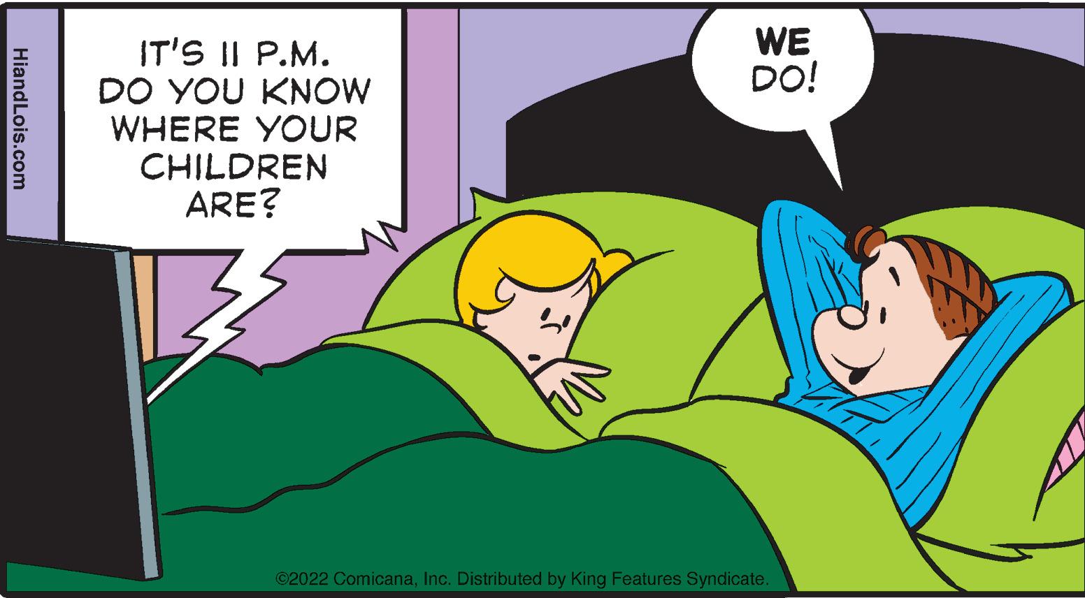 Illustration OCR: HiandLois.com IT'S II P.M. DO YOU KNOW WHERE YOUR CHILDREN ARE? WE DO! ©2022 ComicanaInc. Distributed by King Features Syndicate. HiandLois.com IT'S II P.M. DO YOU KNOW WHERE YOUR CHILDREN ARE ? WE DO ! © 2022 ComicanaInc. Distributed by King Features Syndicate .