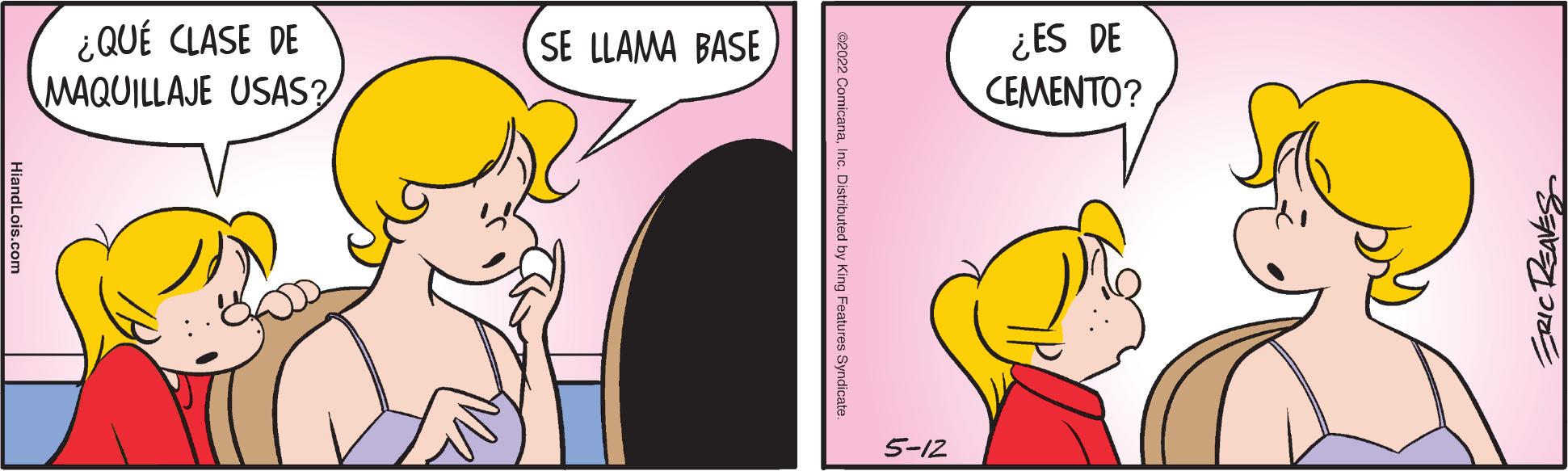 Humour OCR: ¿QUÉ CLASE DE MAQUILLAJE USAS? ¿ES DE CEMENTO? SE LLAMA BASE 5-12 eon22 ComicanaInc. Distributed by King Features Syndicate. ¿QUÉ CLASE DE MAQUILLAJE USAS? ¿ES DE CEMENTO? SE LLAMA BASE 5-12 eon22 ComicanaInc. Distributed by King Features Syndicate.