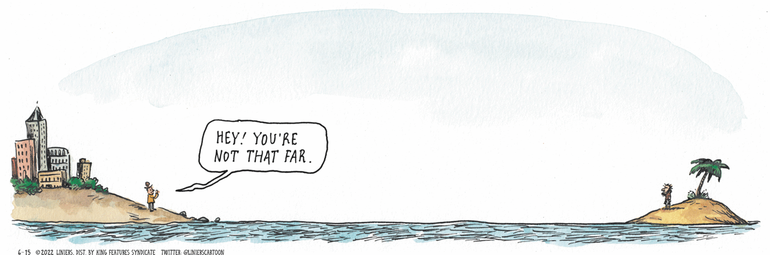 Line art OCR: HEY! YOU'RE NOT THAT FAR. 6-15 2022 LINIERSDIST. BY KING FEATURES SYNDICATE TWITTER QUINIERSCARTOON HEY ! YOU'RE NOT THAT FAR . 6-15 2022 LINIERSDIST . BY KING FEATURES SYNDICATE TWITTER QUINIERSCARTOON