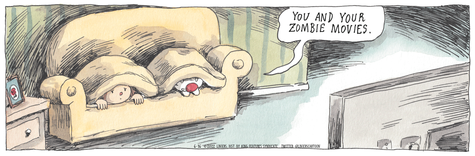 Fictional character OCR: YOU AND YOUR ZOMBIE MOVIES. 6-16-2022 LINIERSDIST. BY KING FERTURES SYNDICATE TWITTER: @LINIERS CARTOON YOU AND YOUR ZOMBIE MOVIES . 6-16-2022 LINIERSDIST . BY KING FERTURES SYNDICATE TWITTER : @LINIERS CARTOON