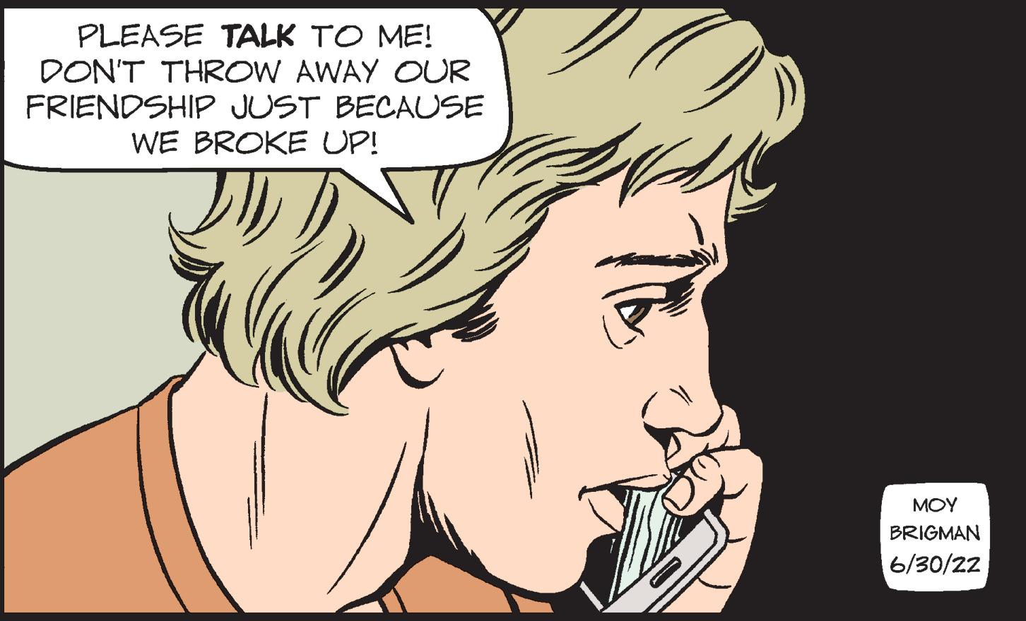 Eyebrow OCR: PLEASE TALK TO ME! DON'T THROW AWAY OUR FRIENDSHIP JUST BECAUSE WE BROKE UP! ??? BRIGMAN 6/30/22 PLEASE TALK TO ME ! DON'T THROW AWAY OUR FRIENDSHIP JUST BECAUSE WE BROKE UP ! ??? BRIGMAN 6/30/22