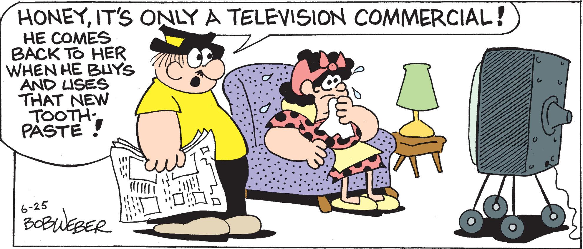 Happy OCR: HONEYIT'S ONLY A TELEVISION COMMERCIAL! HE COMES BACK TO HER WHEN HE BUYS AND USES THAT NEW TOOTH PASTE! 6-25 BOBWEBER 005 HONEYIT'S ONLY A TELEVISION COMMERCIAL ! HE COMES BACK TO HER WHEN HE BUYS AND USES THAT NEW TOOTH PASTE ! 6-25 BOBWEBER 005