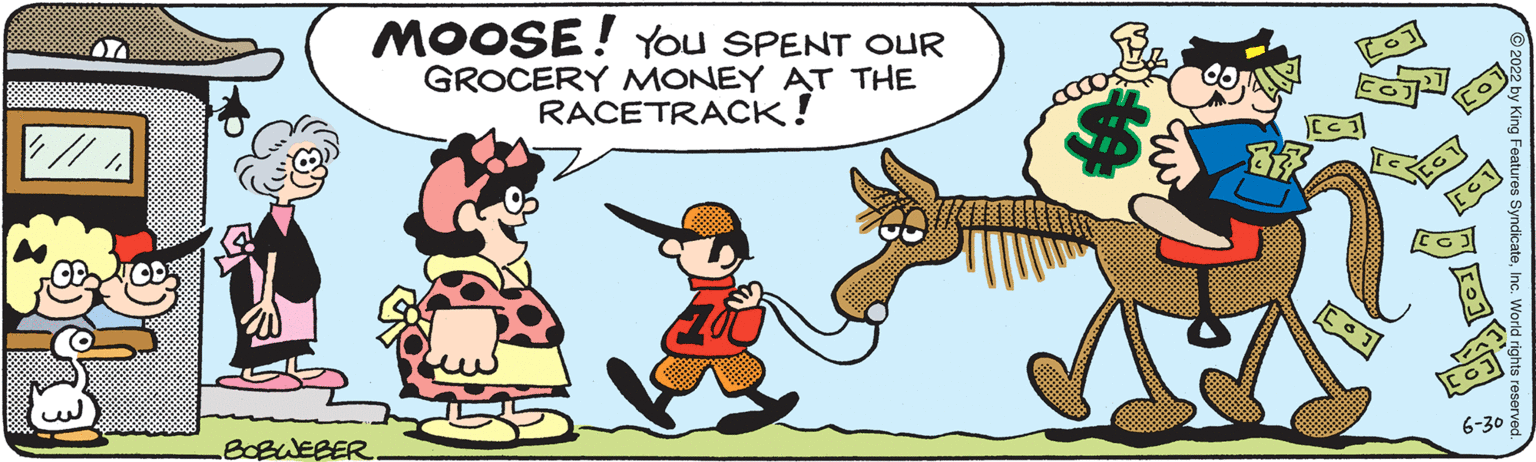 Line OCR: // BOBWEBER MOOSE! YOU SPENT OUR GROCERY MONEY AT THE RACETRACK! C Drea 93 C01 6-30 SyndicateIn // BOBWEBER MOOSE ! YOU SPENT OUR GROCERY MONEY AT THE RACETRACK ! C Drea 93 C01 6-30 Syndicate