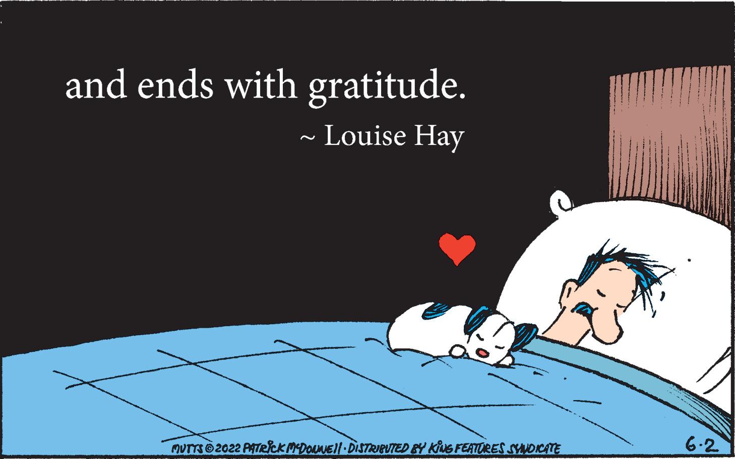 Fictional character OCR: and ends with gratitude. ~ Louise Hay MUTTS?2022 PATRICK MCDONNE||· DISTRIBUTED BY KING FEATURES SYNDICATE 6.2 and ends with gratitude . ~ Louise Hay MUTTS?2022 PATRICK MCDONNE || · DISTRIBUTED BY KING FEATURES SYNDICATE 6.2