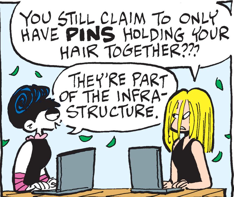 Line OCR: YOU STILL CLAIM TO ONLY HAVE PINS HOLDING YOUR HAIR TOGETHER??? THEY'RE PART OF THE INFRA- STRUCTURE. YOU STILL CLAIM TO ONLY HAVE PINS HOLDING YOUR HAIR TOGETHER ??? THEY'RE PART OF THE INFRA STRUCTURE .
