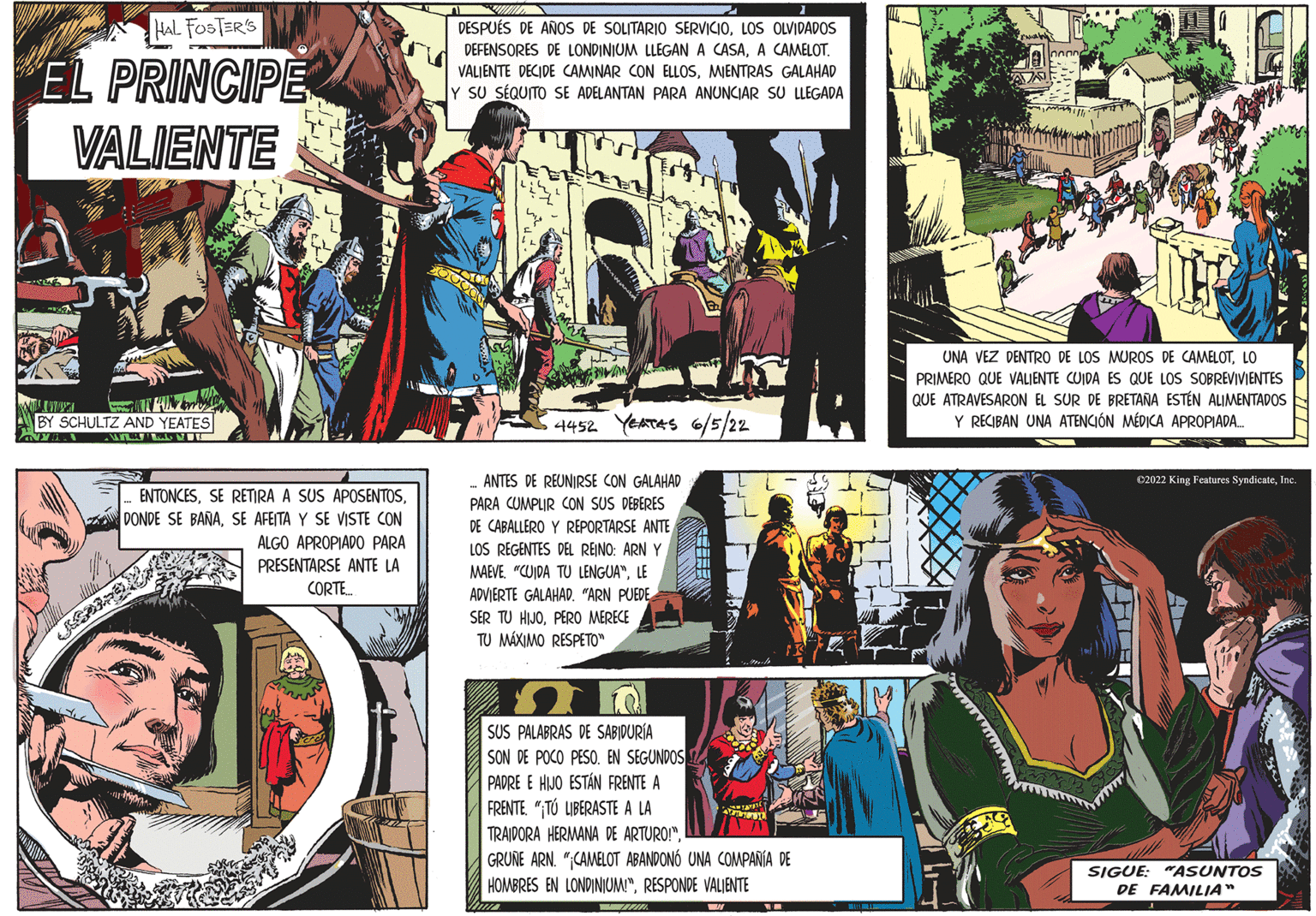Comics OCR: HAL FOSTER'S EL PRINCIPE VALIENTE TAN ABY SCHULTZ AND YEATES ANNIN WA V ENTONCESSE AFEITA Y SE VISTE CON ALGO APROPIADO PARA PRESENTARSE ANTE LA CORTE... JEPAN DESPUÉS DE AÑOS DE SOLITARIO SERVICIOLOS OLVIDADOS DEFENSORES DE LONDINIUM LLEGAN A CASAA CAMELOT. VALIENTE DECIDE CAMINAR CON ELLOSMIENTRAS GALAHAD Y SU SEQUITO SE ADELANTAN PARA ANUNCIAR SU LLEGADA HJ DIWAN 4452 YEATAS 6/5/22 ANTES DE REUNIRSE CON GALAHAD PARA CUMPLIR CON SUS DEBERES DE CABALLERO Y REPORTARSE ANTE LOS REGENTES DEL REINO: ARN Y MAEVE "CUIDA TU LENGUA"LE GALAHAD. "ARN PUEDE SER TU HIJOPERO MERECE TU MÁXIMO RESPETO" T SUS PALABRAS DE SABIDURÍA SON DE POCO PESO. EN SEGUNDOS PADRE E HIJO ESTÁN FRENTE A FRENTE. "TO LIBERASTE A LA TRAIDORA HERMANA DE ARTURO!"GRUNE ARN. "CAMELOT ABANDONÓ UNA COMPAÑÍA DE HOMBRES EN LONDINIUMI"RESPONDE VALIENTE UNA VEZ DENTRO DE LOS MUROS DE CAMELOTLO PRIMERO QUE VALIENTE CUIDA ES QUE LOS SOBREVIVIENTES QUE ATRAVESARON EL SUR DE BRETAÑA ESTÉN ALIMENTADOS Y RECIBAN UNA ATENCIÓN MÉDICA APROPIADA.... C2022 King Features SyndicateInc. SIGUE: "ASUNTOS DE FAMILIA™ HAL FOSTER'S EL PRINCIPE VALIENTE TAN ABY SCHULTZ AND YEATES ANNIN WA V ENTONCESSE RETIRA A SUS APOSENTOSDONDE SE BAÑASE AFEITA Y SE VISTE CON ALGO APROPIADO PARA PRESENTARSE ANTE LA CORTE ... JEPAN DESPUÉS DE AÑOS DE SOLITARIO SERVICIOLOS OLVIDADOS DEFENSORES DE LONDINIUM LLEGAN A CASAA CAMELOT . VALIENTE DECIDE CAMINAR CON ELLOSMIENTRAS GALAHAD Y SU SEQUITO SE ADELANTAN PARA ANUNCIAR SU LLEGADA HJ DIWAN 4452 YEATAS 6/5/22 ANTES DE REUNIRSE CON GALAHAD PARA CUMPLIR CON SUS DEBERES DE CABALLERO Y REPORTARSE ANTE LOS REGENTES DEL REINO : ARN Y MAEVE " CUIDA TU LENGUA "LE GALAHAD . " ARN PUEDE SER TU HIJOPERO MERECE TU MÁXIMO RESPETO " T SUS PALABRAS DE SABIDURÍA SON DE POCO PESO . EN SEGUNDOS PADRE E HIJO ESTÁN FRENTE A FRENTE . " TO LIBERASTE A LA TRAIDORA HERMANA DE ARTURO ! "GRUNE ARN . " CAMELOT ABANDONÓ UNA COMPAÑÍA DE HOMBRES EN LONDINIUMI "RESPONDE VALIENTE UNA VEZ DENTRO DE LOS MUROS DE CAMELOTLO PRIMERO QUE VALIENTE CUIDA ES QUE LOS SOBREVIVIENTES QUE ATRAVESARON EL SUR DE BRETAÑA ESTÉN ALIMENTADOS Y RECIBAN UNA ATENCIÓN MÉDICA APROPIADA .... C2022 King Features SyndicateInc. SIGUE : " ASUNTOS DE FAMILIA ™