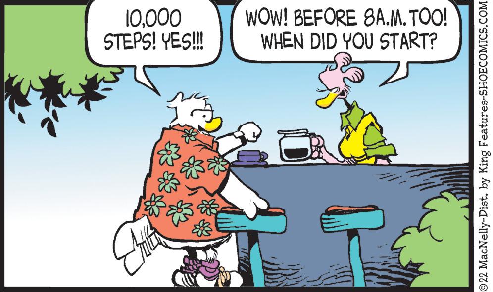 People OCR: 10000 STEPS! YES!!! WOW! BEFORE 8A.M.TOO! WHEN DID YOU START? ?22 MacNelly-Dist. by King Features-SHOECOMICS.COM 10000 STEPS ! YES !!! WOW ! BEFORE 8 A.M.TOO ! WHEN DID YOU START ? ?22 MacNelly - Dist . by King Features-SHOECOMICS.COM