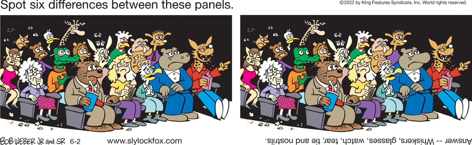 Illustration OCR: Spot six differences between these panels. fo BOB WEBER JR and SR 6-2 www.slylockfox.com ?2022 by King Features SyndicateInc. World rights reserved. to e a te e se Spot six differences between these panels . fo BOB WEBER JR and SR 6-2 www.slylockfox.com ?2022 by King Features SyndicateInc. World rights reserved . to e a te e se