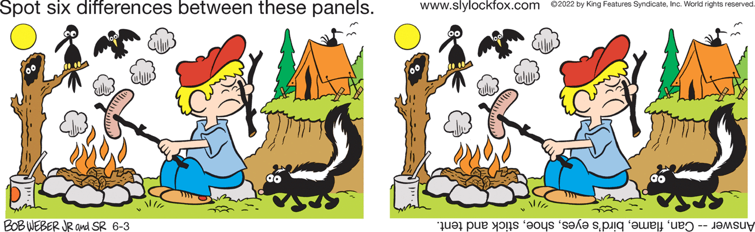 Sharing OCR: Spot six differences between these panels. Go V!!!! BOB WEBER JR and SR 6-3 www.slylockfox.com 2022 by King Features SyndicateInc. World rights reserved. V te per ti se s Spot six differences between these panels . Go V !!!! BOB WEBER JR and SR 6-3 www.slylockfox.com 2022 by King Features SyndicateInc. World rights reserved . V te per ti se s