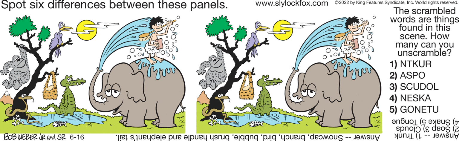Botany OCR: Spot six differences between these panels. BOB WEBER JR and SR 6-16 O www.slylockfox.com ©2022 by King Features SyndicateInc. World rights reserved. The scrambled words are things found in this scene. How many can you unscramble? 1) NTKUR 2) ASPO 3) SCUDOL 4) NESKA 5) GONETU anbul (aus spnoje deos e de pe pa se i to do Spot six differences between these panels . BOB WEBER JR and SR 6-16 O www.slylockfox.com © 2022 by King Features SyndicateInc. World rights reserved . The scrambled words are things found in this scene . How many can you unscramble ? 1 ) NTKUR 2 ) ASPO 3 ) SCUDOL 4 ) NESKA 5 ) GONETU anbul ( aus spnoje deos e de pe pa se i to do