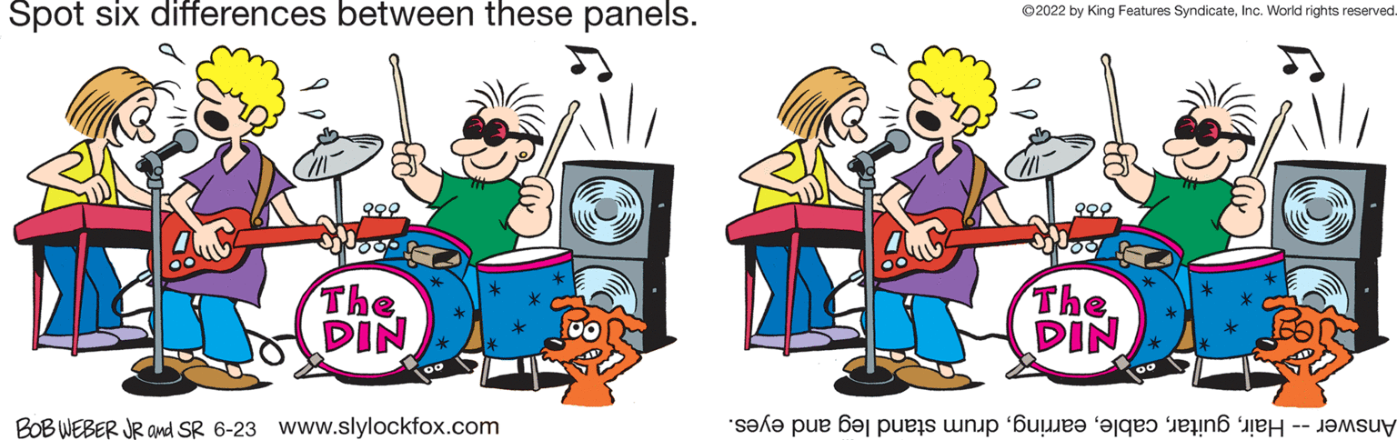 Happy OCR: Spot six differences between these panels. The DIN BOB WEBER JR and SR 6-23 www.slylockfox.com ?2022 by King Features SyndicateInc. World rights reserved. The DIN sex pe bas pri e di Spot six differences between these panels . The DIN BOB WEBER JR and SR 6-23 www.slylockfox.com ?2022 by King Features SyndicateInc. World rights reserved . The DIN sex pe bas pri e di
