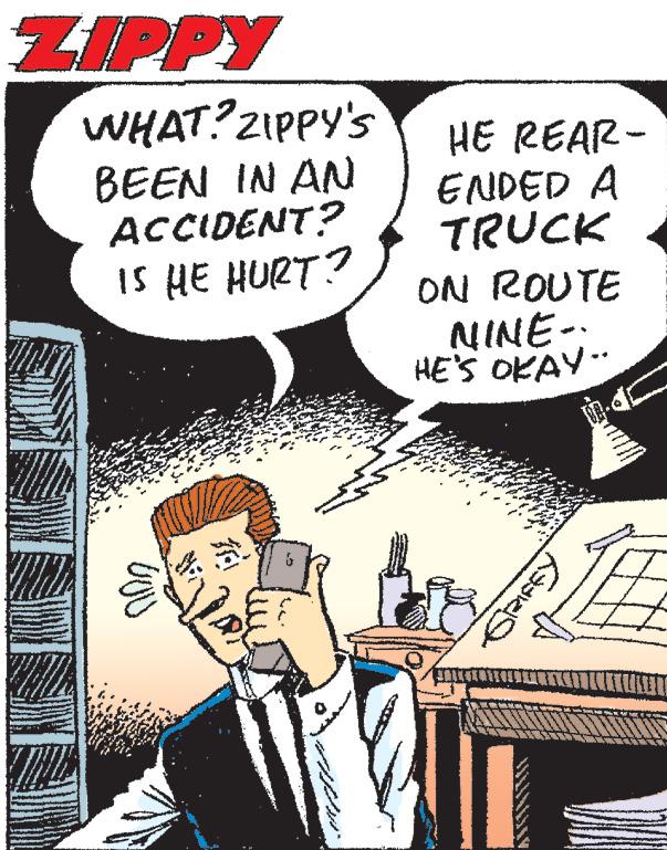 Comics OCR: ZIPPY WHAT? ZIPPY'S BEEN IN AN ACCIDENT? IS HE HURT? vou www. HE REAR- ENDED A TRUCK ON ROUTE NINE.. HE'S OKAY. THE GES ZIPPY WHAT ? ZIPPY'S BEEN IN AN ACCIDENT ? IS HE HURT ? vou www . HE REAR ENDED A TRUCK ON ROUTE NINE .. HE'S OKAY . THE GES