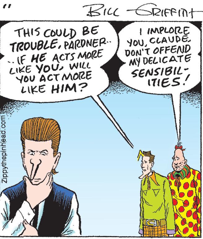 Mammal OCR: BILL-GRIFFint I IMPLORE YOUCLAUDE DON'T OFFEND MY DELICATE SENSIBIL- ITIES! THIS COULD BE TROUBLEPARDNER... ..IF HE ACTS MORE LIKE YOUWILL YOU ACT MORE LIKE HIM? Zippythepinhead.com BILL - GRIFFint I IMPLORE YOUCLAUDE DON'T OFFEND MY DELICATE SENSIBIL ITIES ! THIS COULD BE TROUBLEPARDNER ... ..IF HE ACTS MORE LIKE YOUWILL YOU ACT MORE LIKE HIM ? Zippythepinhead.com