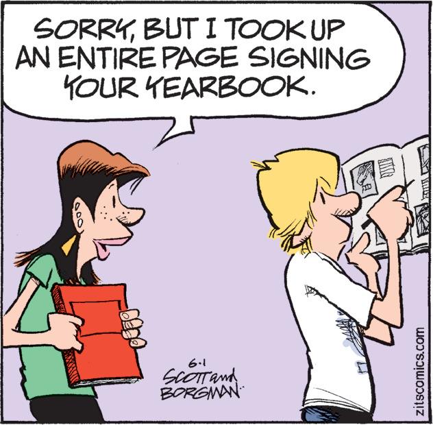 Happy OCR: SORRYBUT I TOOK UP AN ENTIRE PAGE SIGNING YOUR YEARBOOK. 6.1 SCOTT and BORGMAN zitscomics.com SORRYBUT I TOOK UP AN ENTIRE PAGE SIGNING YOUR YEARBOOK . 6.1 SCOTT and BORGMAN zitscomics.com