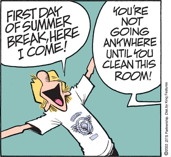 Sharing OCR: FIRST DAY OF SUMMER BREAKHERE I COME! KOU'RE NOT GOING ANYWHERE UNTIL YOU CLEAN THIS ROOM! ?2022 ZITS Partnership. Dist. by King Features FIRST DAY OF SUMMER BREAKHERE I COME ! KOU'RE NOT GOING ANYWHERE UNTIL YOU CLEAN THIS ROOM ! ?2022 ZITS Partnership . Dist . by King Features