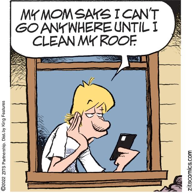 Parallel OCR: MY MOM SAYS I CAN'T GO ANYWHERE UNTIL I CLEAN MY ROOF. ?2022 ZITS Partnership. Dist. by King Features zitscomics.com MY MOM SAYS I CAN'T GO ANYWHERE UNTIL I CLEAN MY ROOF . ?2022 ZITS Partnership . Dist . by King Features zitscomics.com