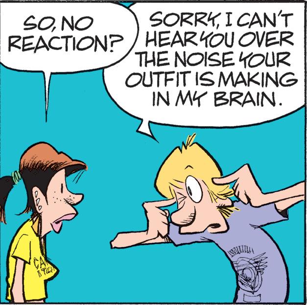 Line OCR: SORRYI CAN'T HEAR YOU OVER THE NOISE YOUR OUTFIT IS MAKING IN MY BRAIN. SONO REACTION?/ CA SORRYI CAN'T HEAR YOU OVER THE NOISE YOUR OUTFIT IS MAKING IN MY BRAIN . SONO REACTION ? / CA