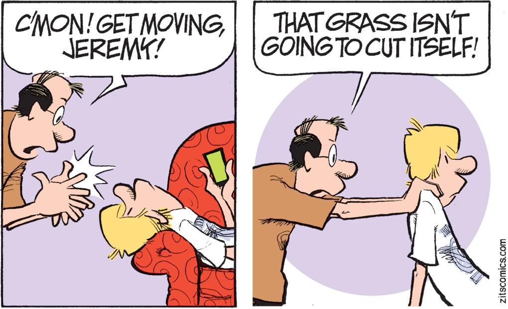 Happy OCR: C'MON! GET MOVINGJEREMY! THAT GRASS ISN'T GOING TO CUT ITSELF! zitscomics.com C'MON ! GET MOVINGJEREMY ! THAT GRASS ISN'T GOING TO CUT ITSELF ! zitscomics.com
