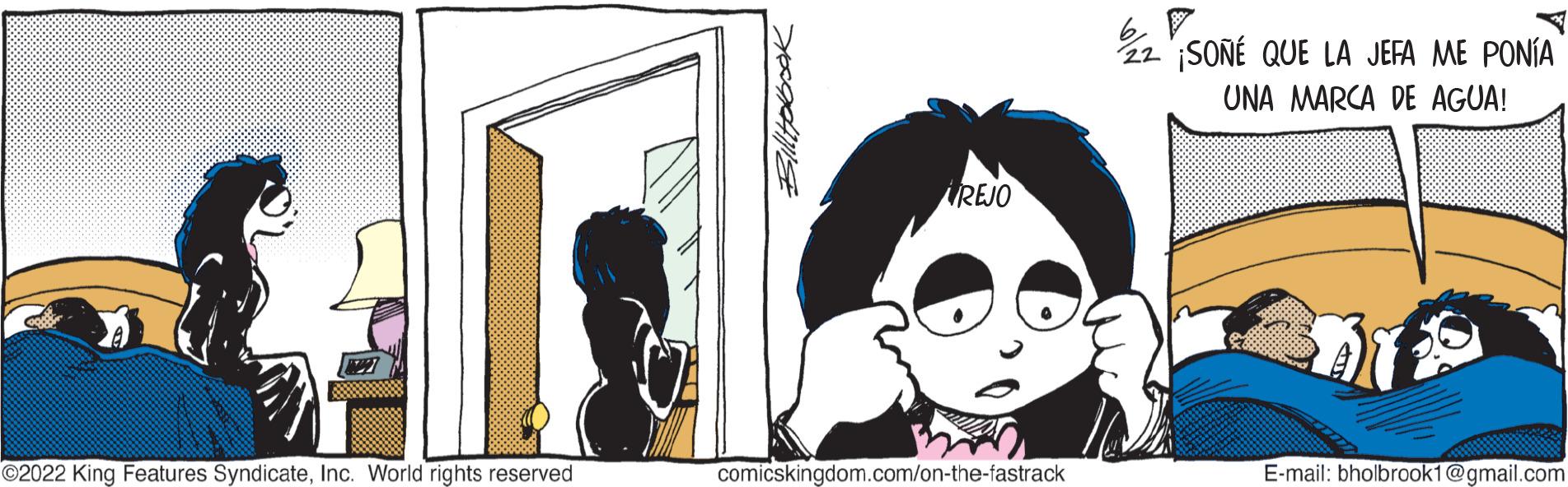 Eyelash OCR: ?2022 King Features SyndicateInc. World rights reserved REJO comicskingdom.com/on-the-fastrack 67 22 ¡SONÉ QUE LA JEFA ME PONÍA UNA MARCA DE AGUA! E-mail: bholbrook1@gmail.com ?2022 King Features SyndicateInc. World rights reserved REJO comicskingdom.com/on-the-fastrack 67 22 ¡ SONÉ QUE LA JEFA ME PONÍA UNA MARCA DE AGUA ! E - mail : bholbrook1@gmail.com