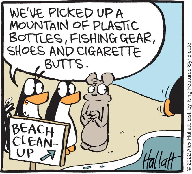 Humour OCR: WE'VE PICKED UP A MOUNTAIN OF PLASTIC BOTTLESSHOES AND CIGARETTE BUTTS. BEACH CLEAN- UP AN &q hal Hallatt © 2022 Alex Hallattdist. by King Features Syndicate WE'VE PICKED UP A MOUNTAIN OF PLASTIC BOTTLESFISHING GEARSHOES AND CIGARETTE BUTTS . BEACH CLEAN UP AN & q hal Hallatt © 2022 Alex Hallattdist . by King Features Syndicate
