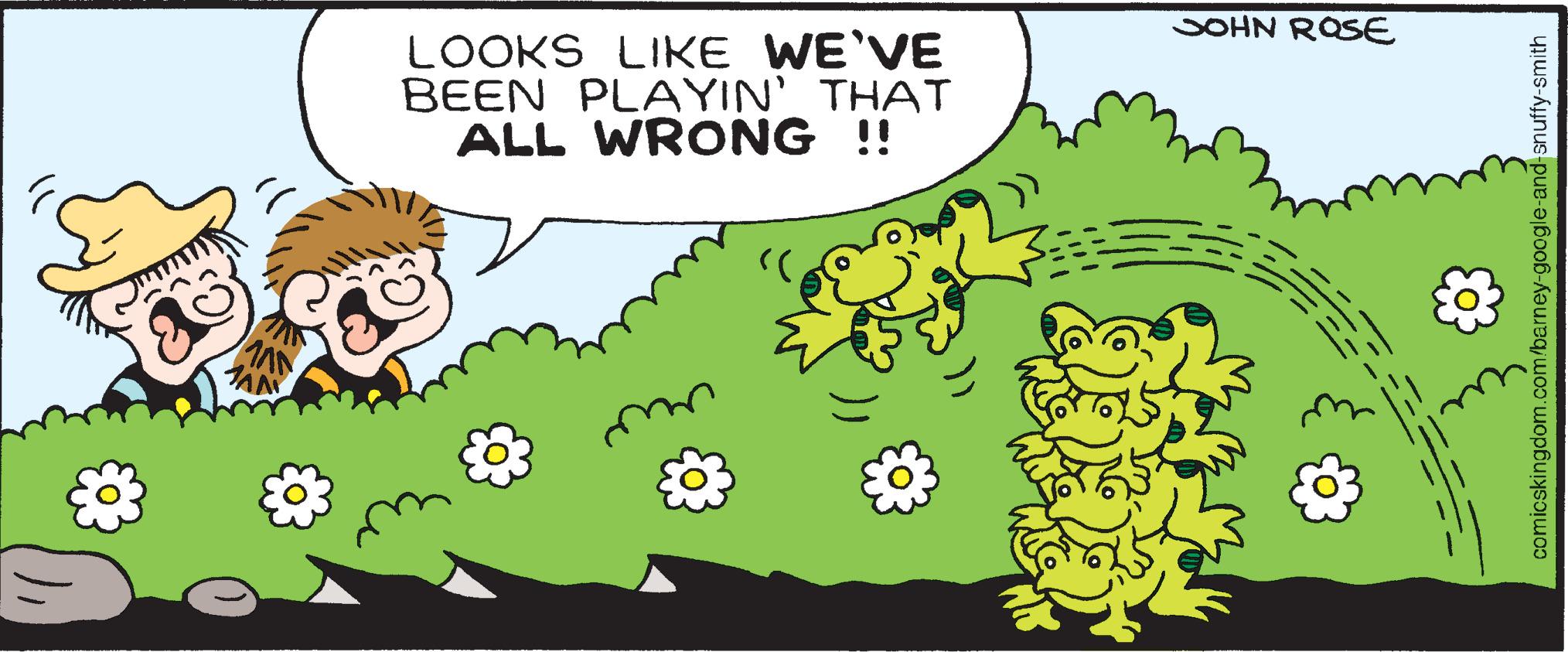 Art OCR: 883 LOOKS LIKE WE'VE BEEN PLAYIN' THAT ALL WRONG !! SOHN ROSE snuffy-smith 883 LOOKS LIKE WE'VE BEEN PLAYIN ' THAT ALL WRONG !! SOHN ROSE snuffy - smith