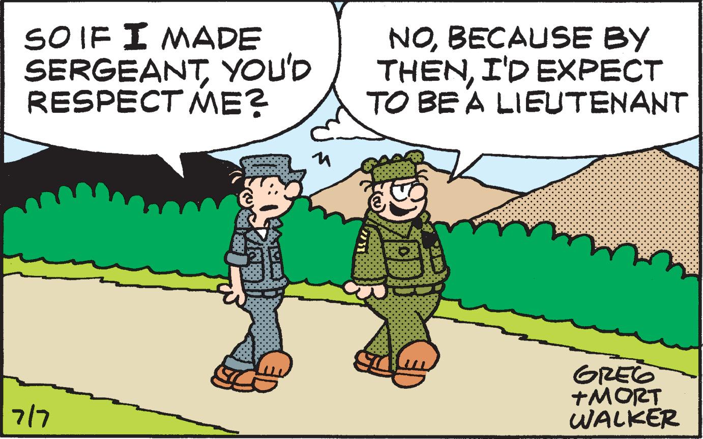 Mammal OCR: SO IF I MADE SERGEANTYOU'D RESPECT ME? 7/7 NOBECAUSE BY THENI'D EXPECT TO BE A LIEUTENANT GREG +MORT WALKER SO IF I MADE SERGEANTYOU'D RESPECT ME ? 7/7 NOBECAUSE BY THENI'D EXPECT TO BE A LIEUTENANT GREG + MORT WALKER
