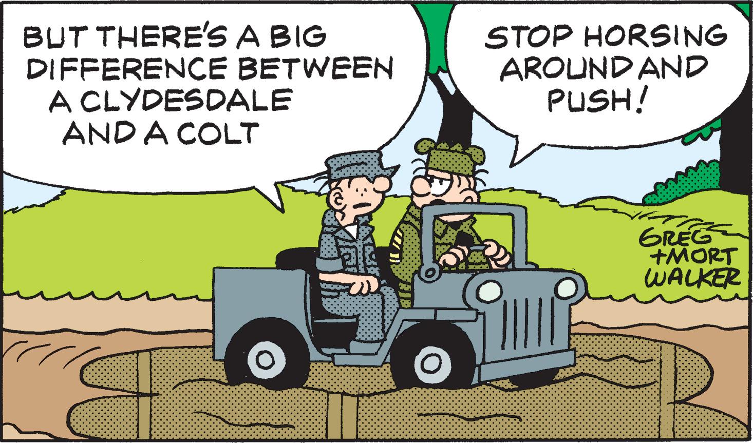 Mode of transport OCR: BUT THERE'S DIFFERENCE A CLYDESDALE AND A COLT A BIG BETWEEN STOP HORSING AROUND AND PUSH! good GREG +MORT WALKER BUT THERE'S DIFFERENCE A CLYDESDALE AND A COLT A BIG BETWEEN STOP HORSING AROUND AND PUSH ! good GREG + MORT WALKER
