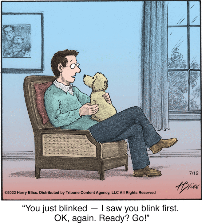 Illustration OCR: ©2022 Harry Bliss. Distributed by Tribune Content AgencyLLC All Rights Reserved 7/12 Hris "You just blinked — I saw you blink first. OKagain. Ready? Go!" © 2022 Harry Bliss . Distributed by Tribune Content AgencyLLC All Rights Reserved 7/12 Hris " You just blinked — I saw you blink first . OKagain . Ready ? Go ! "