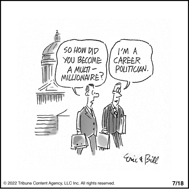 Art OCR: SO HOW DID I'M A YOU BECOME CAREER A MULTI- POLITICIAN. MILLIONAIRE? - ?2022 Tribune Content AgencyLLC Inc. All rights reserved. Eric & Bill 7/18 SO HOW DID I'M A YOU BECOME CAREER A MULTI- POLITICIAN . MILLIONAIRE ? - ?2022 Tribune Content AgencyLLC Inc. All rights reserved . Eric & Bill 7/18