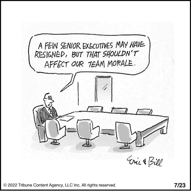 Chair OCR: A FEIN SENIOR EXECUTIVES MAY HAVE RESIGNEDBUT THAT SHOULDN'T AFFECT OUR TEAM MORALE. -C ?2022 Tribune Content AgencyLLC Inc. All rights reserved. Eric & Bill 7/23 A FEIN SENIOR EXECUTIVES MAY HAVE RESIGNEDBUT THAT SHOULDN'T AFFECT OUR TEAM MORALE . -C ?2022 Tribune Content AgencyLLC Inc. All rights reserved . Eric & Bill 7/23